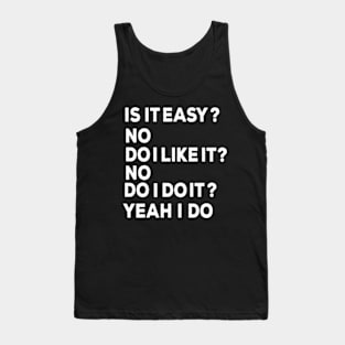 Is it easy? no Do I like it? No Do I do it Yeah I do Tank Top